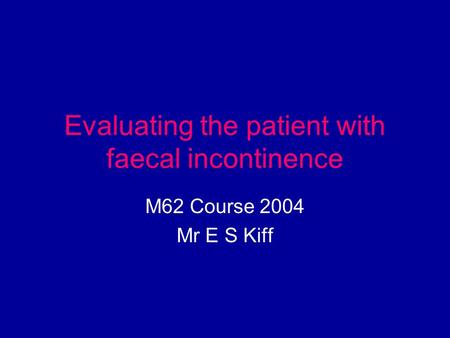 Evaluating the patient with faecal incontinence M62 Course 2004 Mr E S Kiff.