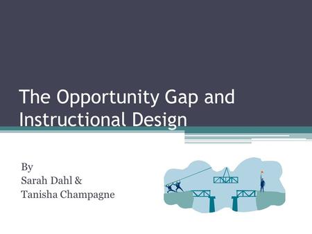 The Opportunity Gap and Instructional Design By Sarah Dahl & Tanisha Champagne.