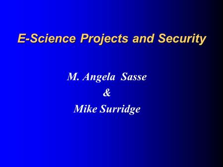E-Science Projects and Security M. Angela Sasse & Mike Surridge.