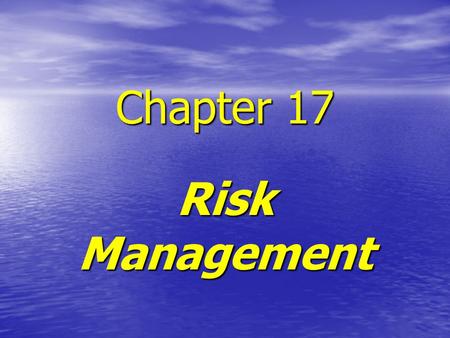 Chapter 17 Risk Management. RISK MANAGEMENT RISK MANAGEMENT FOCUSES ON THE FUTURE RISK MANAGEMENT FOCUSES ON THE FUTURE RISK AND INFORMATION ARE INVERSELY.