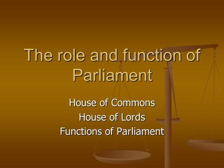 The role and function of Parliament House of Commons House of Lords Functions of Parliament.
