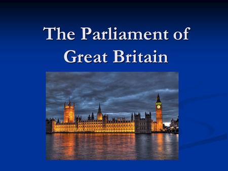 The Parliament of Great Britain. The Parliament was formed in 1707 by the Acts of Union The oldest Parliament The Parliament was formed in 1707 by the.