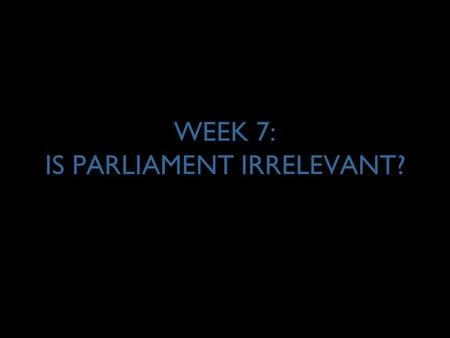 WEEK 7: IS PARLIAMENT IRRELEVANT?. 2 IRRELEVANCE OF PARLIAMENT? POWER Inquiry “Even MPs have little say because all the [political] decisions are made.