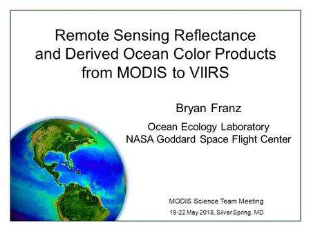 Remote Sensing Reflectance and Derived Ocean Color Products from MODIS to VIIRS MODIS Science Team Meeting 19-22 May 2015, Silver Spring, MD Bryan Franz.