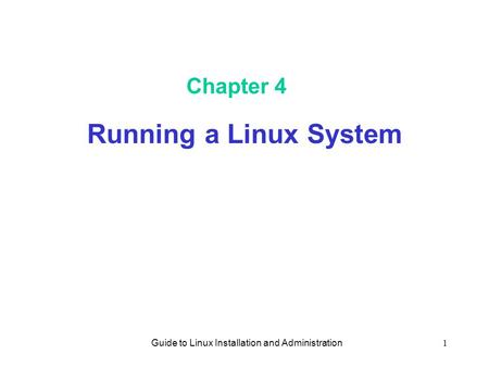Guide to Linux Installation and Administration1 Chapter 4 Running a Linux System.