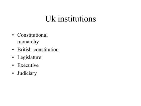 Uk institutions Constitutional monarchy British constitution Legislature Executive Judiciary.