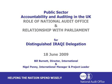 HELPING THE NATION SPEND WISELY Public Sector Accountability and Auditing in the UK ROLE OF NATIONAL AUDIT OFFICE & RELATIONSHIP WITH PARLIAMENT for Distinguished.