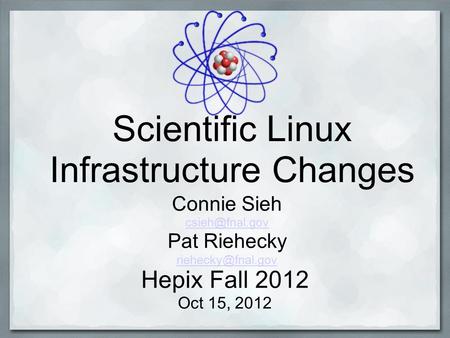 Scientific Linux Infrastructure Changes Connie Sieh Pat Riehecky Hepix Fall 2012 Oct 15, 2012.