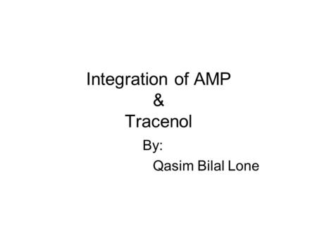 Integration of AMP & Tracenol By: Qasim Bilal Lone.