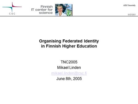 10/25/2015 AEB/Yleisesittely Organising Federated Identity in Finnish Higher Education TNC2005 Mikael Linden June 8th, 2005.