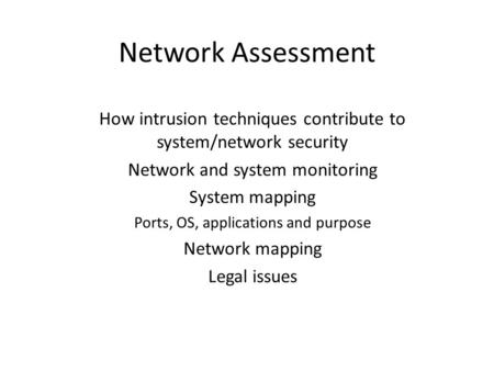 Network Assessment How intrusion techniques contribute to system/network security Network and system monitoring System mapping Ports, OS, applications.