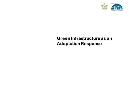 Green Infrastructure as an Adaptation Response [ Presenters name] [Meeting name] [Date]