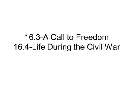 16.3-A Call to Freedom 16.4-Life During the Civil War.