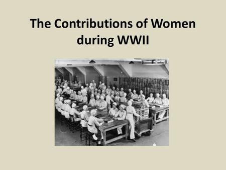 The Contributions of Women during WWII. Video Analysis How were women portrayed in the WWII video? How were women portrayed in the Canadian Forces video?