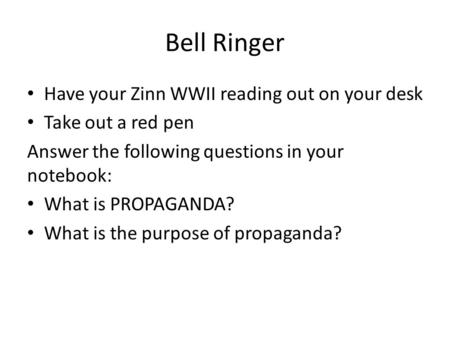 Bell Ringer Have your Zinn WWII reading out on your desk Take out a red pen Answer the following questions in your notebook: What is PROPAGANDA? What is.