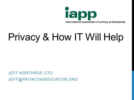Privacy & How IT Will Help JEFF NORTHROP, CTO