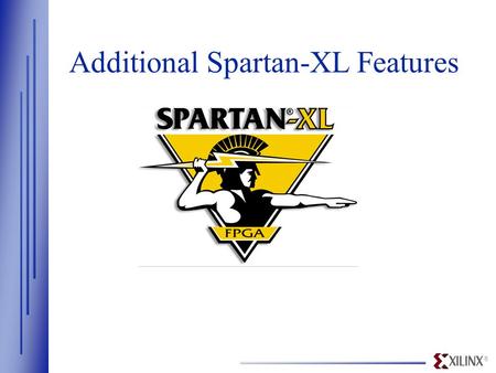 ® Additional Spartan-XL Features. ® www.xilinx.com Family Highlights  Spartan (5.0 Volt) family introduced in Jan. 98 —Fabricated on advanced 0.5µ process.