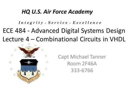 ECE 484 - Advanced Digital Systems Design Lecture 4 – Combinational Circuits in VHDL Capt Michael Tanner Room 2F46A 333-6766 HQ U.S. Air Force Academy.
