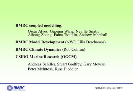 WWW.BOM.GOV.AU/BMRC BMRC coupled modelling: Oscar Alves, Guomin Wang, Neville Smith, Aihong Zhong, Faina Tseitkin, Andrew Marshall BMRC Model Development.