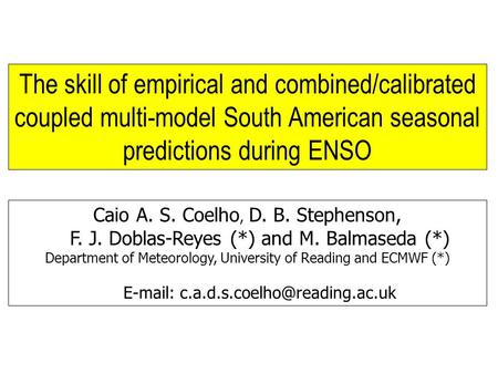 Caio A. S. Coelho, D. B. Stephenson, F. J. Doblas-Reyes (*) and M. Balmaseda (*) Department of Meteorology, University of Reading and ECMWF (*) E-mail: