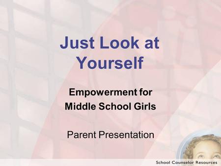 Just Look at Yourself Empowerment for Middle School Girls Parent Presentation.