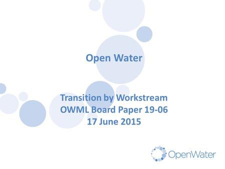 Click to edit Master title Open Water Transition by Workstream OWML Board Paper 19-06 17 June 2015.