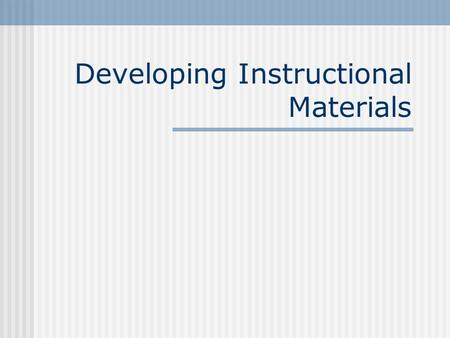 Developing Instructional Materials. Design….then Develop Review Instructional Objectives o Each objective should address a skill or content as specified.