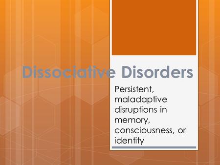 Dissociative Disorders Persistent, maladaptive disruptions in memory, consciousness, or identity.
