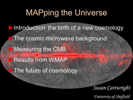 MAPping the Universe ►Introduction: the birth of a new cosmology ►The cosmic microwave background ►Measuring the CMB ►Results from WMAP ►The future of.