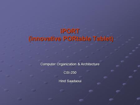 IPORT (innovative PORtable Tablet) (innovative PORtable Tablet) Computer Organization & Architecture CSI-250 Hind Saadaoui.