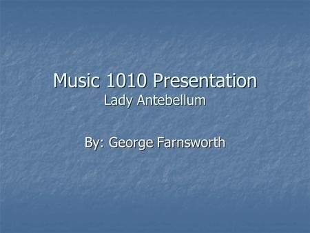 Music 1010 Presentation Lady Antebellum By: George Farnsworth.
