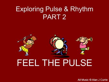 Exploring Pulse & Rhythm PART 2 FEEL THE PULSE All Music © Alan J Currie.