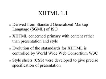 XHTML 1.1  Derived from Standard Generalized Markup Language (SGML) of ISO  XHTML concerned primary with content rather than presentation and style 