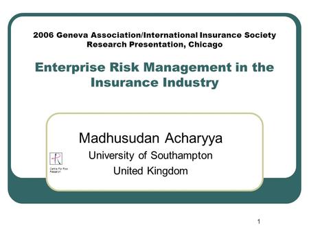 1 2006 Geneva Association/International Insurance Society Research Presentation, Chicago Enterprise Risk Management in the Insurance Industry Madhusudan.
