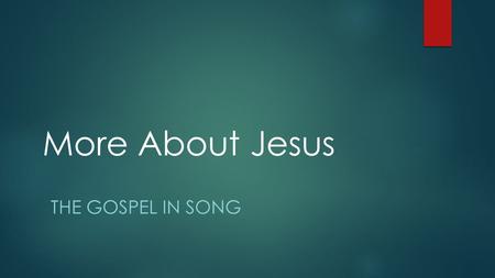 More About Jesus THE GOSPEL IN SONG. Tracking Your Christian Growth  More about Jesus would I know…  The Christian life is one of ongoing growth and.