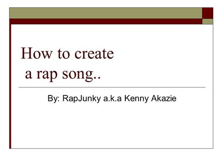 How to create a rap song.. By: RapJunky a.k.a Kenny Akazie.