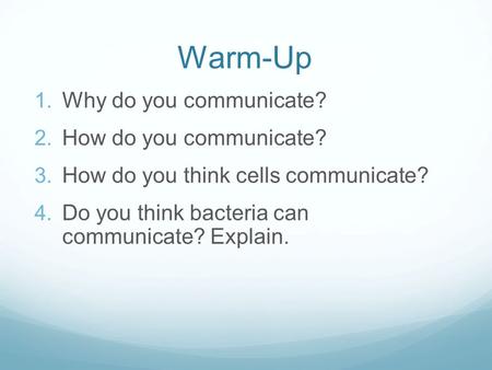 Warm-Up  Why do you communicate?  How do you communicate?  How do you think cells communicate?  Do you think bacteria can communicate? Explain.