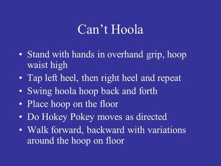 Can’t Hoola Stand with hands in overhand grip, hoop waist high Tap left heel, then right heel and repeat Swing hoola hoop back and forth Place hoop on.
