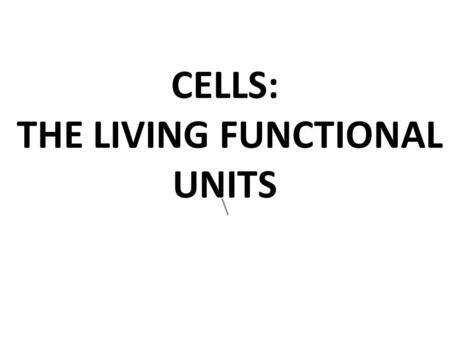CELLS: THE LIVING FUNCTIONAL UNITS \. Cell Theory The cell is the basic structural and functional unit of life Organismal activity depends on individual.