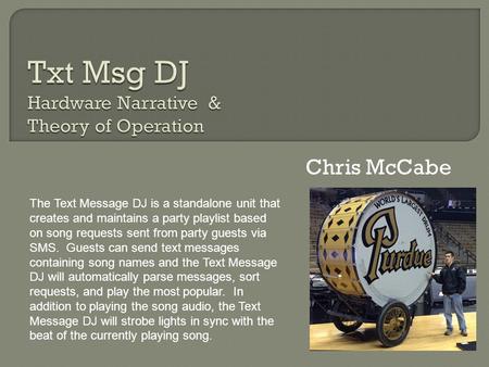 Chris McCabe The Text Message DJ is a standalone unit that creates and maintains a party playlist based on song requests sent from party guests via SMS.