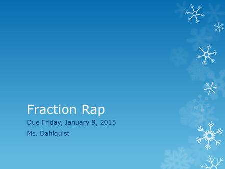 Fraction Rap Due Friday, January 9, 2015 Ms. Dahlquist.