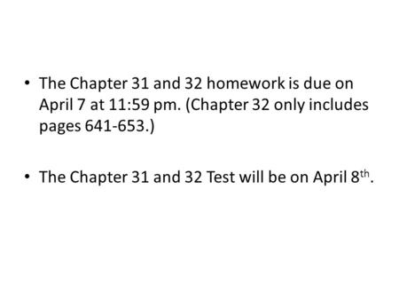 The Chapter 31 and 32 homework is due on April 7 at 11:59 pm. (Chapter 32 only includes pages 641-653.) The Chapter 31 and 32 Test will be on April 8 th.