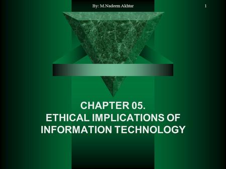 By: M.Nadeem Akhtar1 CHAPTER 05. ETHICAL IMPLICATIONS OF INFORMATION TECHNOLOGY.
