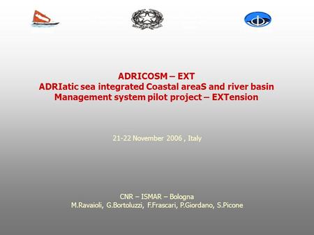 21-22 November 2006, Italy CNR – ISMAR – Bologna M.Ravaioli, G.Bortoluzzi, F.Frascari, P.Giordano, S.Picone ADRICOSM – EXT ADRIatic sea integrated Coastal.