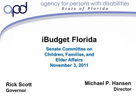 IBudget Florida Michael P. Hansen Director Rick Scott Governor Senate Committee on Children, Families, and Elder Affairs November 3, 2011.