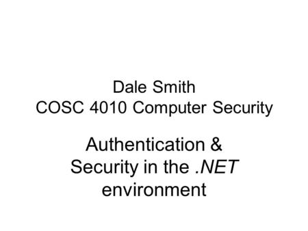 Dale Smith COSC 4010 Computer Security Authentication & Security in the.NET environment.