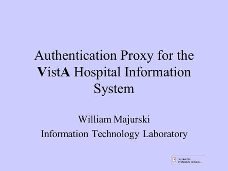 Authentication Proxy for the VistA Hospital Information System William Majurski Information Technology Laboratory.