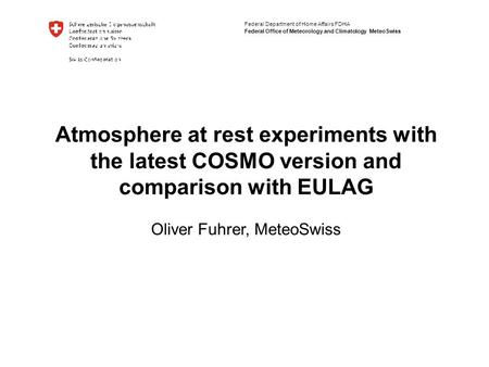 Federal Department of Home Affairs FDHA Federal Office of Meteorology and Climatology MeteoSwiss Atmosphere at rest experiments with the latest COSMO version.
