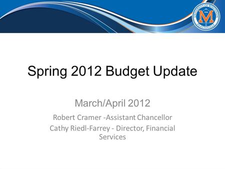 Spring 2012 Budget Update March/April 2012 Robert Cramer -Assistant Chancellor Cathy Riedl-Farrey - Director, Financial Services.