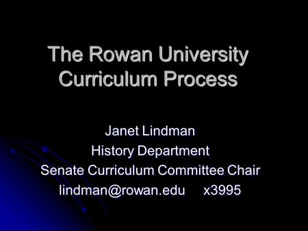 The Rowan University Curriculum Process Janet Lindman History Department Senate Curriculum Committee Chair x3995.